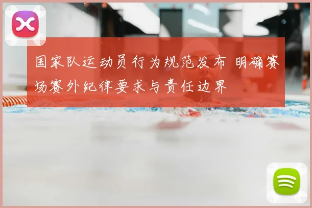 国家队运动员行为规范发布 明确赛场赛外纪律要求与责任边界