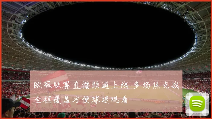 欧冠联赛直播频道上线 多场焦点战全程覆盖方便球迷观看