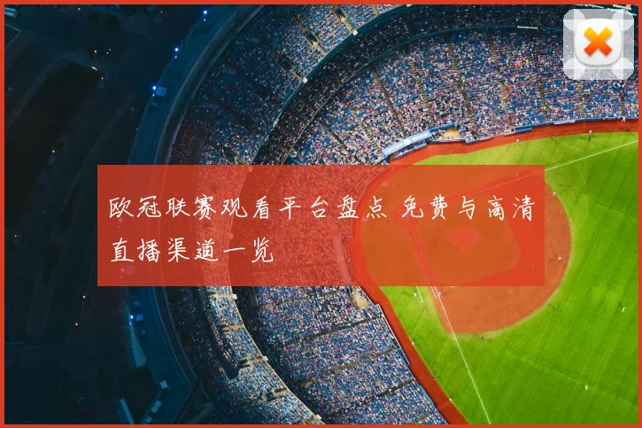 欧冠联赛观看平台盘点 免费与高清直播渠道一览