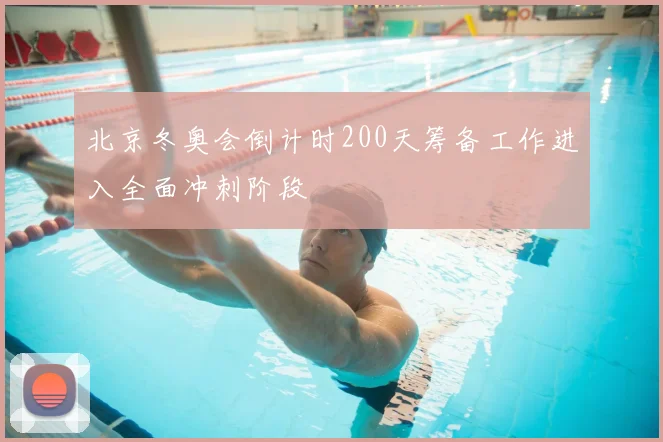北京冬奥会倒计时200天筹备工作进入全面冲刺阶段