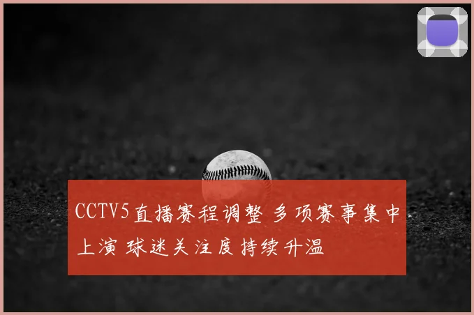 CCTV5直播赛程调整 多项赛事集中上演 球迷关注度持续升温
