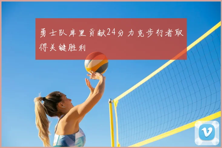 勇士队库里贡献24分力克步行者取得关键胜利