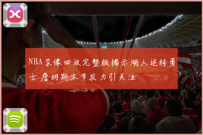 NBA录像回放完整版揭示湖人逆转勇士 詹姆斯末节发力引关注