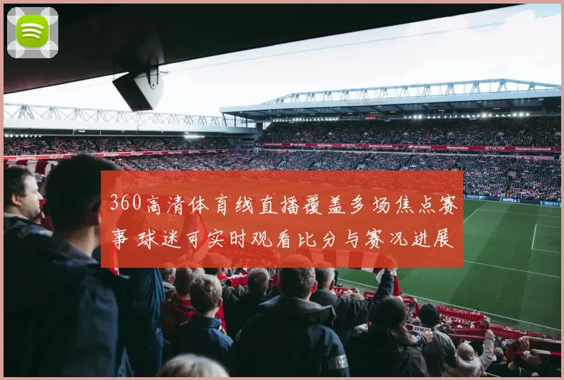 360高清体育线直播覆盖多场焦点赛事 球迷可实时观看比分与赛况进展