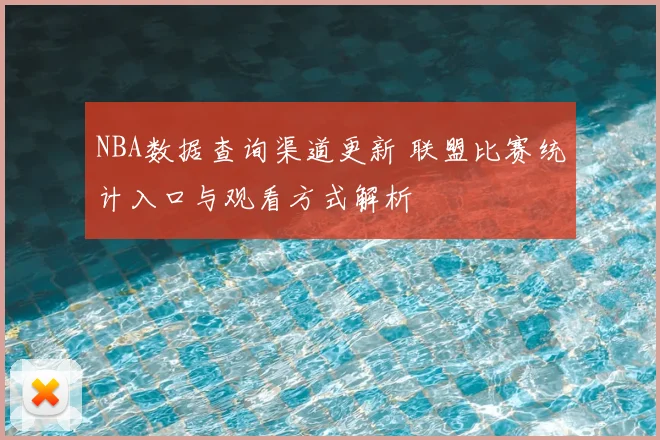 NBA数据查询渠道更新 联盟比赛统计入口与观看方式解析