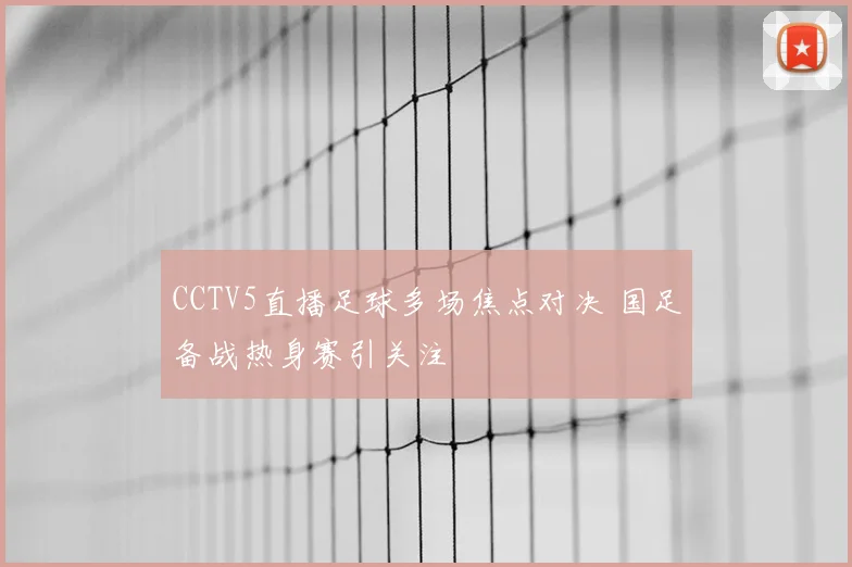 CCTV5直播足球多场焦点对决 国足备战热身赛引关注