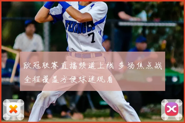 欧冠联赛直播频道上线 多场焦点战全程覆盖方便球迷观看
