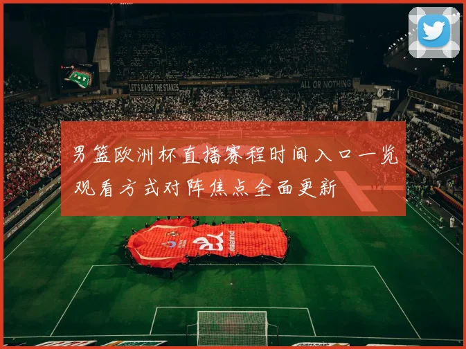 男篮欧洲杯直播赛程时间入口一览 观看方式对阵焦点全面更新