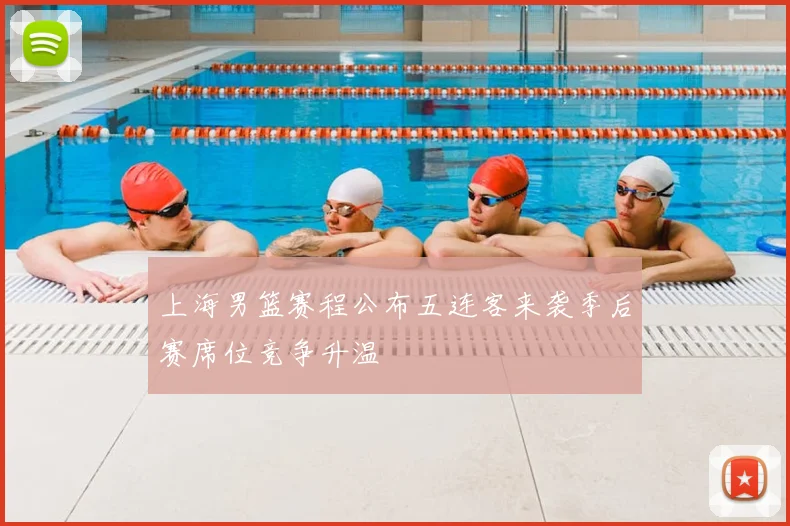 上海男篮赛程公布五连客来袭季后赛席位竞争升温