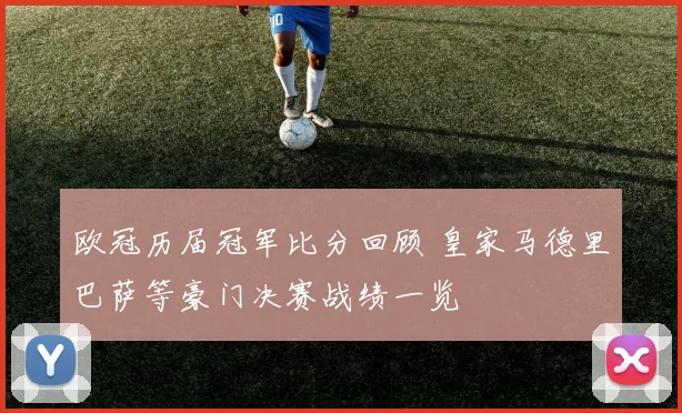 欧冠历届冠军比分回顾 皇家马德里巴萨等豪门决赛战绩一览