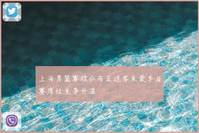 上海男篮赛程公布五连客来袭季后赛席位竞争升温