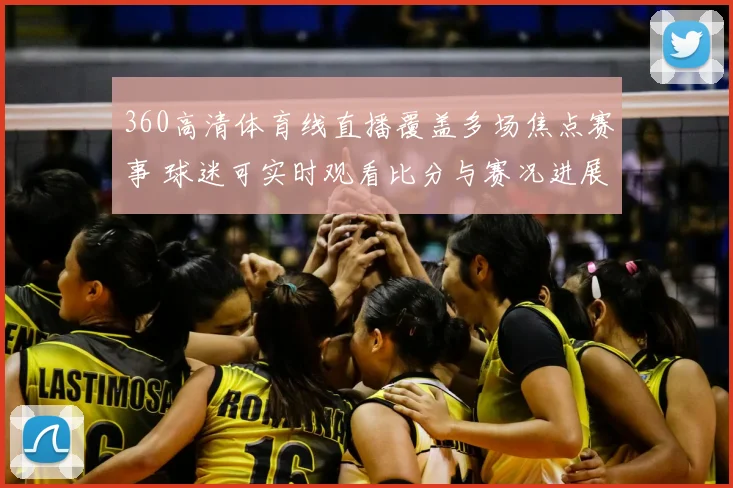 360高清体育线直播覆盖多场焦点赛事 球迷可实时观看比分与赛况进展