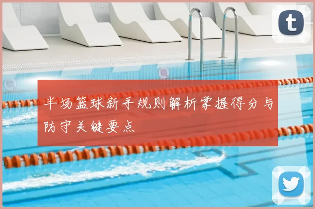 半场篮球新手规则解析掌握得分与防守关键要点
